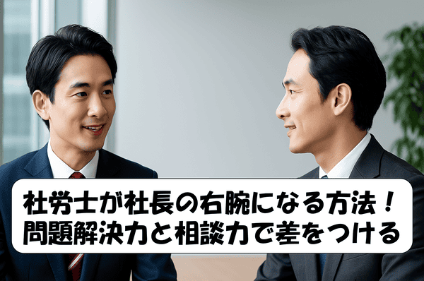 スーツ姿の社労士と社長がオフィスで相談している様子。社労士と社長の信頼関係や相談力をイメージさせるビジネスシーン。中心に「社労士が社長の右腕になる方法！問題解決力と相談力で差をつける」と記事のタイトルが記載されている。