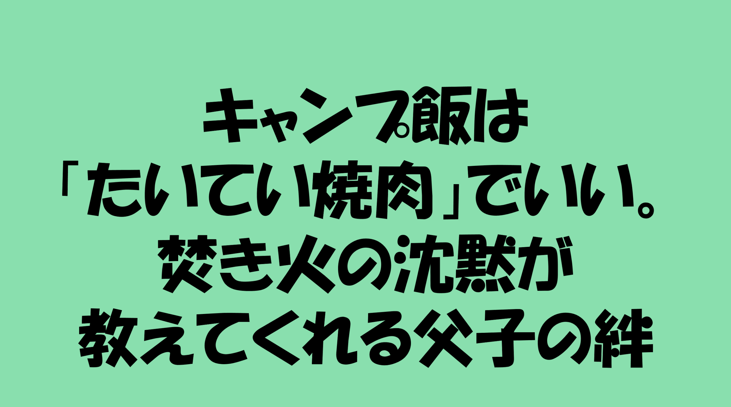 キャンプ飯は「たいてい焼肉」でいい。焚き火の沈黙が教えてくれる父子の絆のアイキャッチ