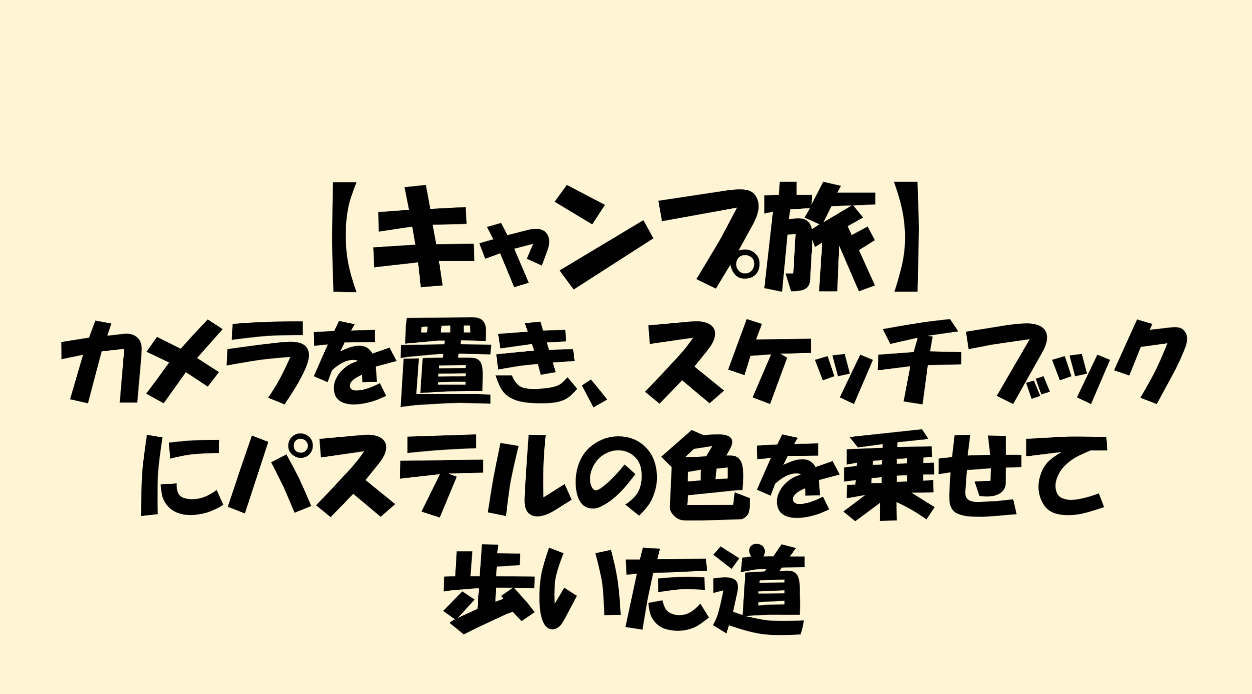 【キャンプ旅】カメラを置き、スケッチブックにパステルの色を乗せて歩いた道のアイキャッチ