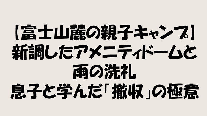 【富士山麓の親子キャンプ】新調したアメニティドームと雨の洗礼。息子と学んだ「撤収」の極意のアイキャッチ