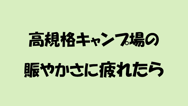 高規格キャンプ場の賑やかさに疲れたら